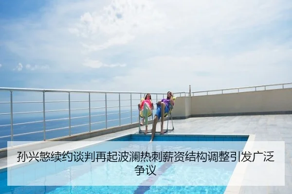 孙兴慜续约谈判再起波澜热刺薪资结构调整引发广泛争议